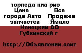 торпеда киа рио 3 › Цена ­ 10 000 - Все города Авто » Продажа запчастей   . Ямало-Ненецкий АО,Губкинский г.